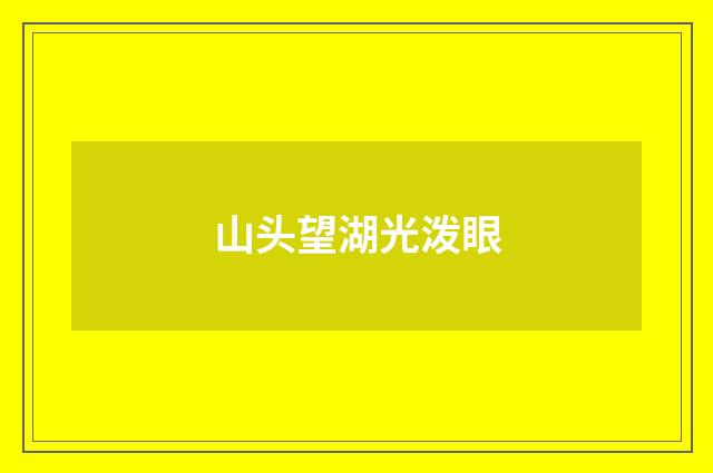 山头望湖光泼眼