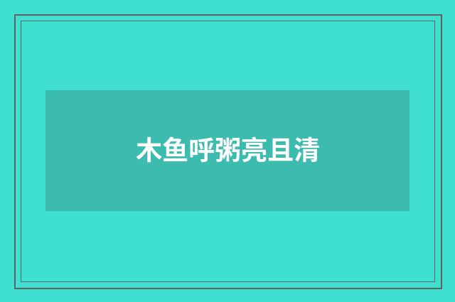 木鱼呼粥亮且清
