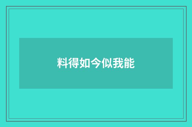 料得如今似我能