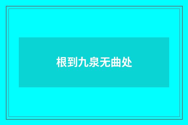 根到九泉无曲处