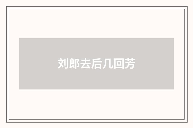 刘郎去后几回芳