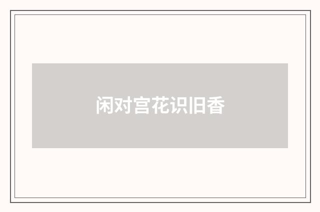 闲对宫花识旧香