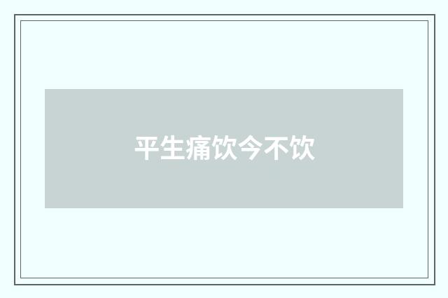 平生痛饮今不饮