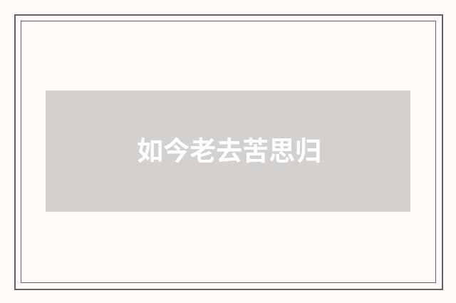 如今老去苦思归