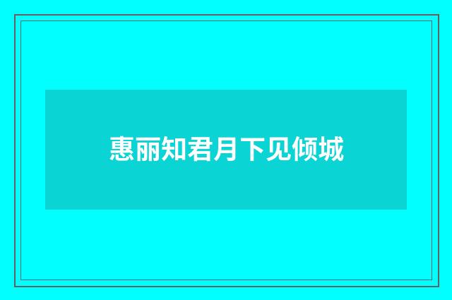 惠丽知君月下见倾城
