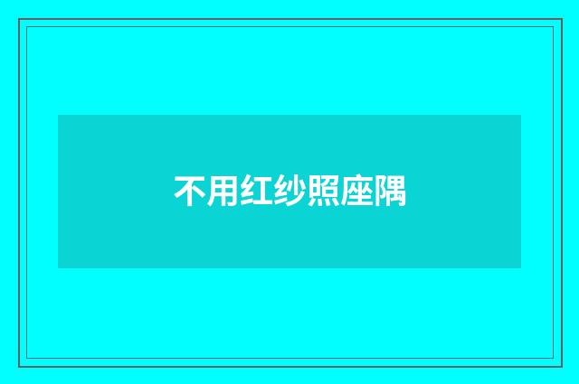 不用红纱照座隅