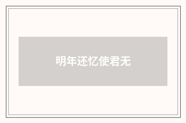明年还忆使君无