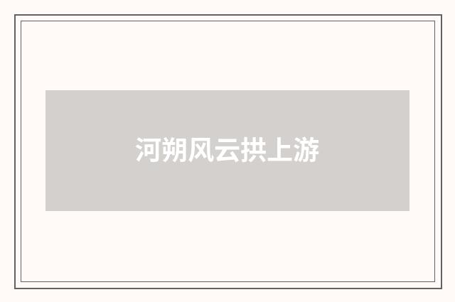 河朔风云拱上游