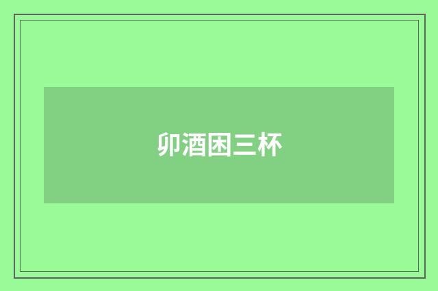 卯酒困三杯