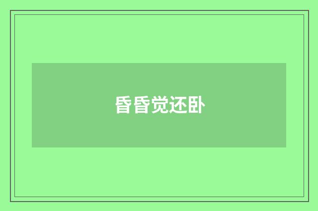 昏昏觉还卧