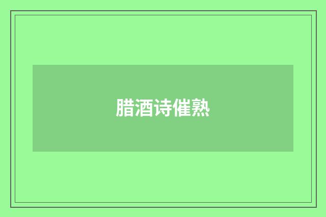 腊酒诗催熟