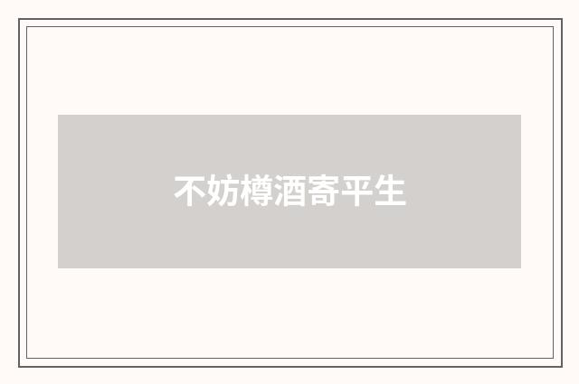 不妨樽酒寄平生