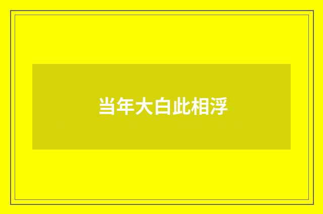 当年大白此相浮