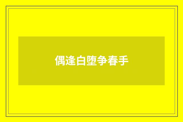 偶逢白堕争春手
