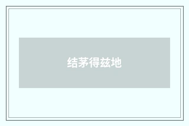 结茅得兹地