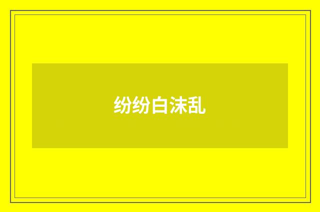 纷纷白沫乱