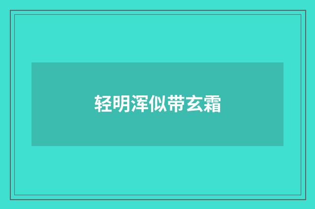 轻明浑似带玄霜