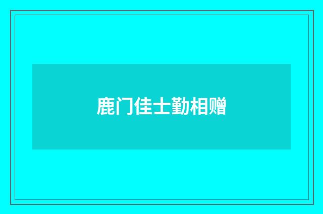 鹿门佳士勤相赠