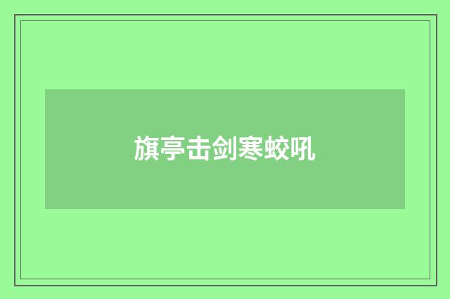 旗亭击剑寒蛟吼