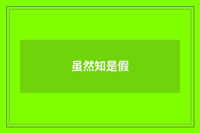 虽然知是假