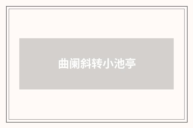曲阑斜转小池亭