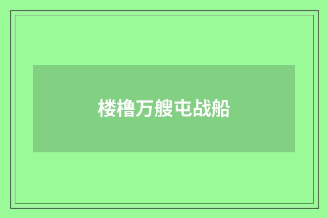 楼橹万艘屯战船
