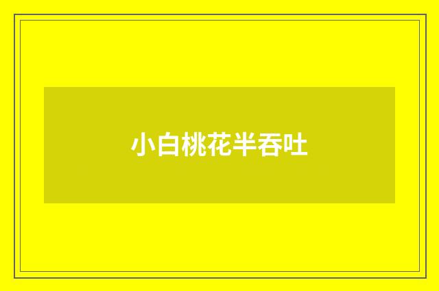 小白桃花半吞吐