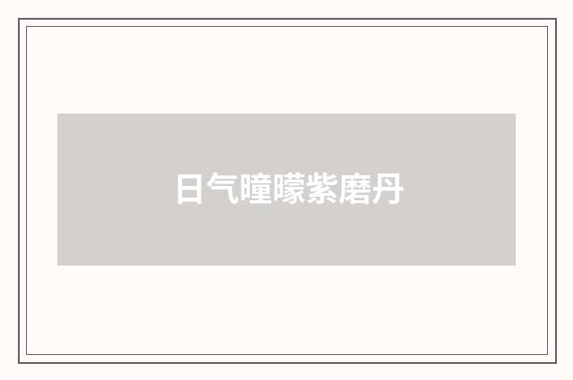 日气曈曚紫磨丹