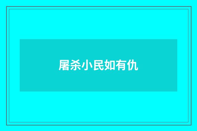 屠杀小民如有仇