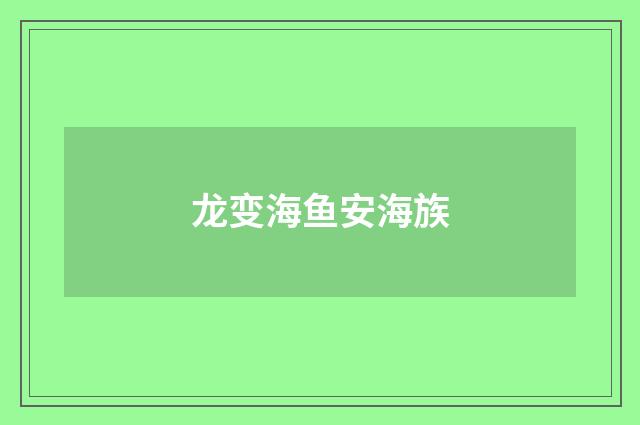 龙变海鱼安海族