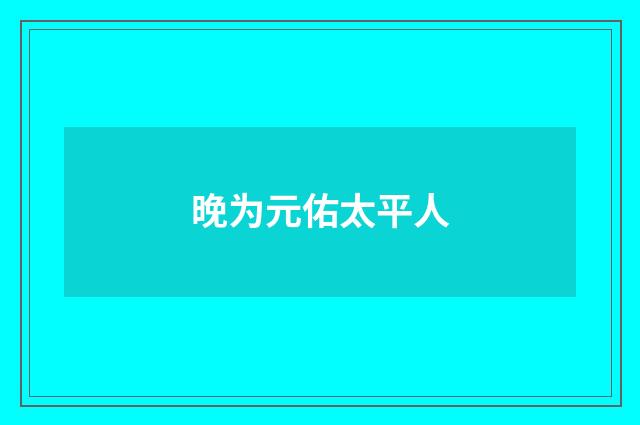晚为元佑太平人