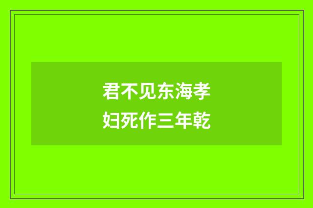 君不见东海孝妇死作三年乾