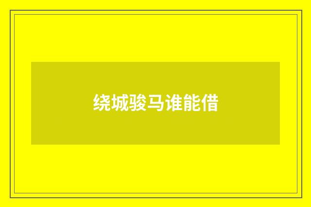 绕城骏马谁能借