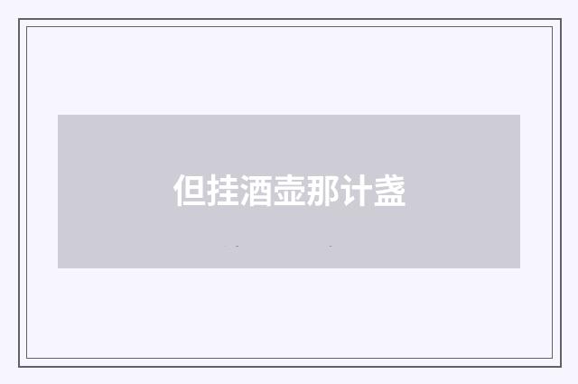 但挂酒壶那计盏