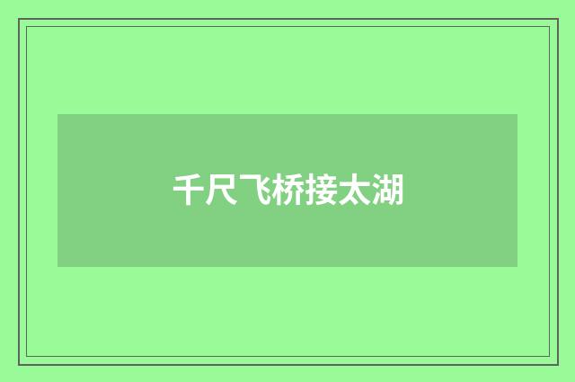 千尺飞桥接太湖