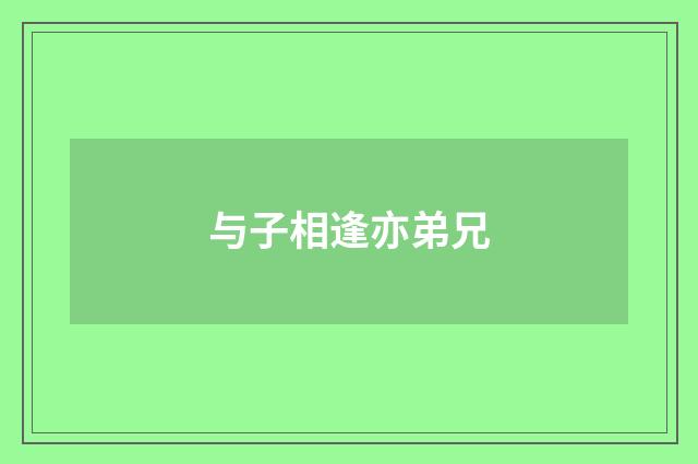 与子相逢亦弟兄
