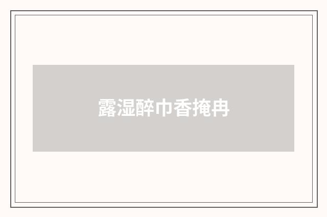 露湿醉巾香掩冉