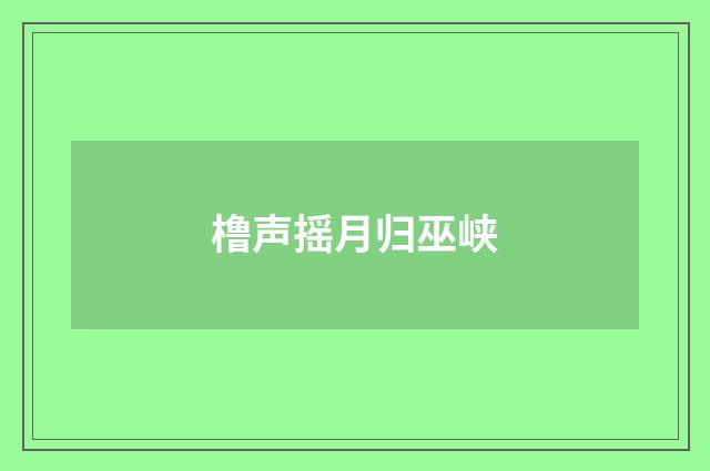 橹声摇月归巫峡