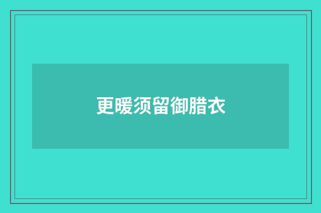 更暖须留御腊衣