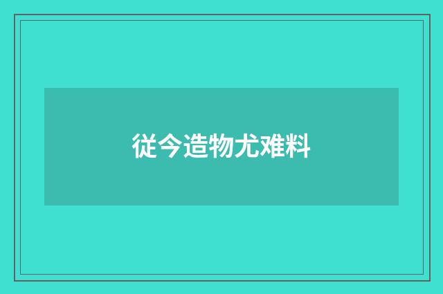 従今造物尤难料