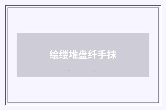 绘缕堆盘纤手抹