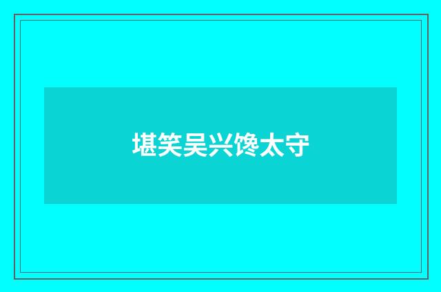 堪笑吴兴馋太守