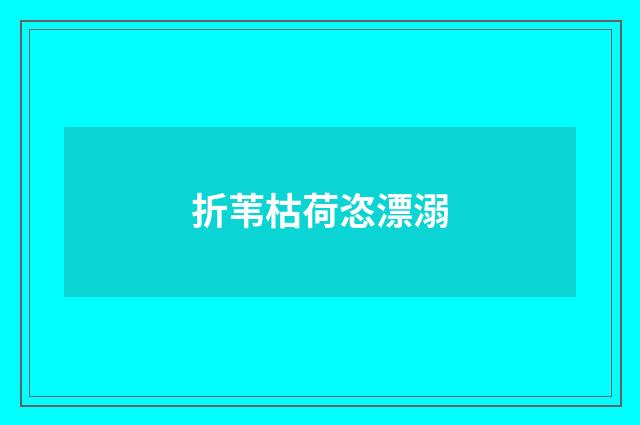 折苇枯荷恣漂溺