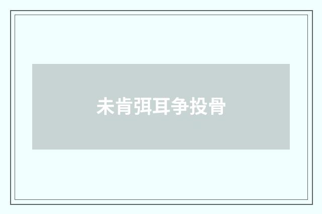 未肯弭耳争投骨