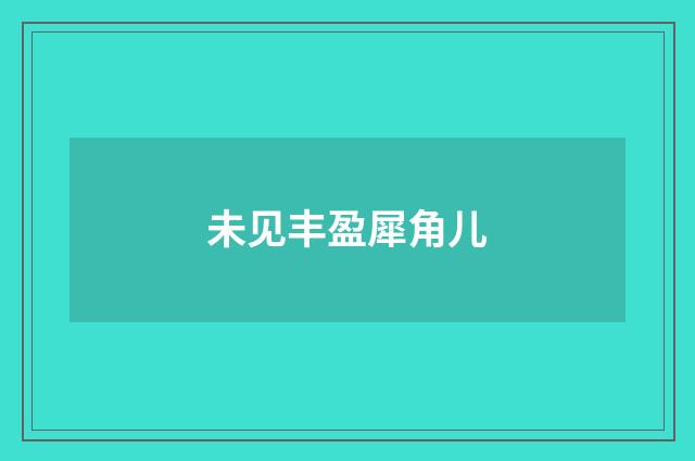 未见丰盈犀角儿