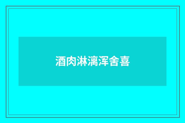 酒肉淋漓浑舍喜