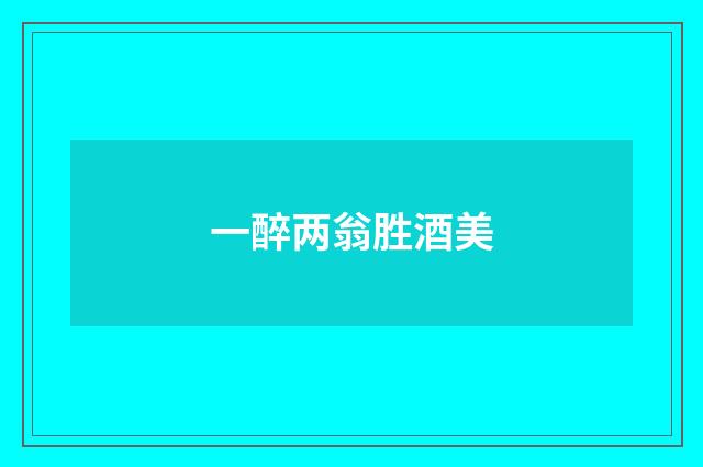 一醉两翁胜酒美