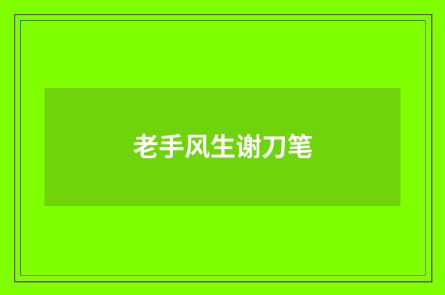 老手风生谢刀笔