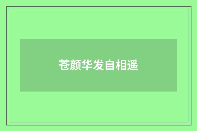 苍颜华发自相遥