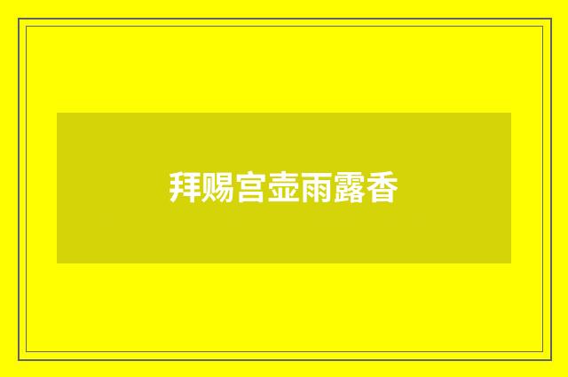 拜赐宫壶雨露香